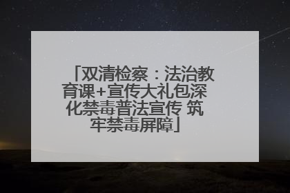 双清检察：法治教育课+宣传大礼包深化禁毒普法宣传 筑牢禁毒屏障
